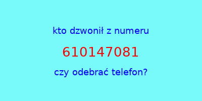 kto dzwonił 610147081  czy odebrać telefon?