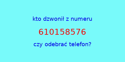 kto dzwonił 610158576  czy odebrać telefon?