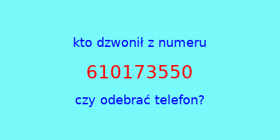 kto dzwonił 610173550  czy odebrać telefon?