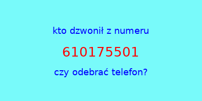 kto dzwonił 610175501  czy odebrać telefon?