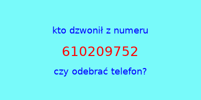 kto dzwonił 610209752  czy odebrać telefon?