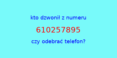 kto dzwonił 610257895  czy odebrać telefon?