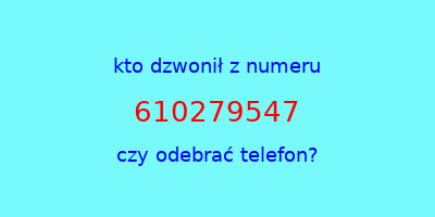 kto dzwonił 610279547  czy odebrać telefon?