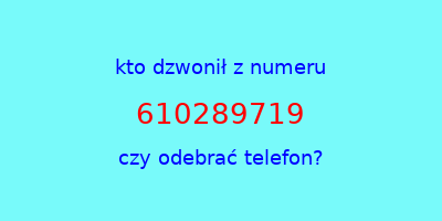 kto dzwonił 610289719  czy odebrać telefon?