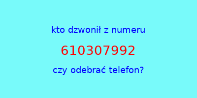 kto dzwonił 610307992  czy odebrać telefon?