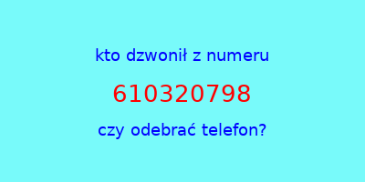 kto dzwonił 610320798  czy odebrać telefon?