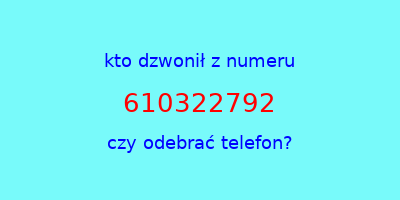 kto dzwonił 610322792  czy odebrać telefon?