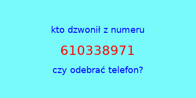 kto dzwonił 610338971  czy odebrać telefon?