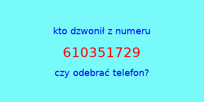 kto dzwonił 610351729  czy odebrać telefon?