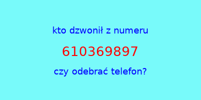 kto dzwonił 610369897  czy odebrać telefon?