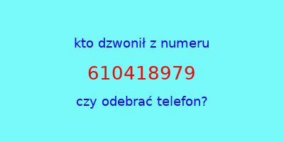 kto dzwonił 610418979  czy odebrać telefon?