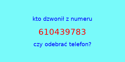 kto dzwonił 610439783  czy odebrać telefon?