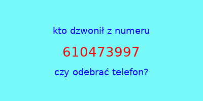 kto dzwonił 610473997  czy odebrać telefon?