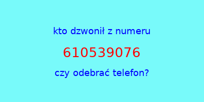 kto dzwonił 610539076  czy odebrać telefon?