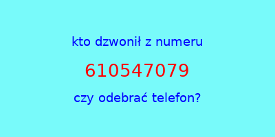 kto dzwonił 610547079  czy odebrać telefon?