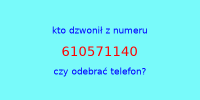 kto dzwonił 610571140  czy odebrać telefon?