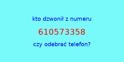 kto dzwonił 610573358  czy odebrać telefon?