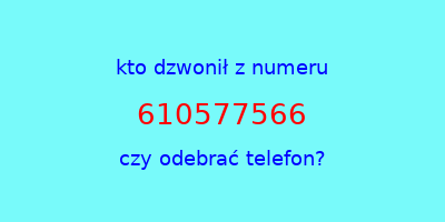 kto dzwonił 610577566  czy odebrać telefon?