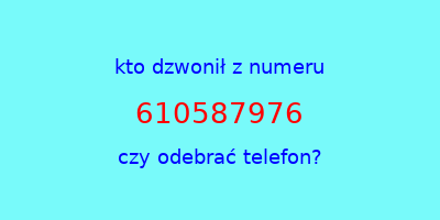 kto dzwonił 610587976  czy odebrać telefon?