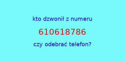 kto dzwonił 610618786  czy odebrać telefon?