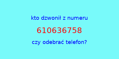 kto dzwonił 610636758  czy odebrać telefon?