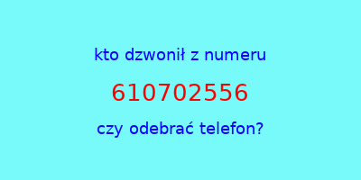 kto dzwonił 610702556  czy odebrać telefon?