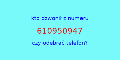 kto dzwonił 610950947  czy odebrać telefon?