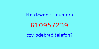 kto dzwonił 610957239  czy odebrać telefon?