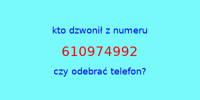 kto dzwonił 610974992  czy odebrać telefon?