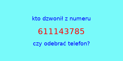 kto dzwonił 611143785  czy odebrać telefon?