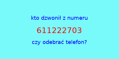 kto dzwonił 611222703  czy odebrać telefon?