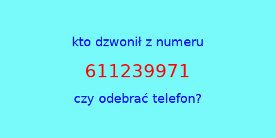 kto dzwonił 611239971  czy odebrać telefon?