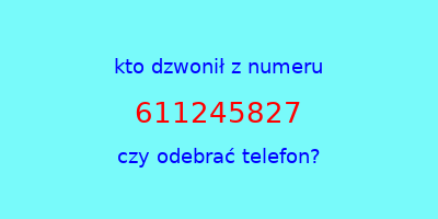 kto dzwonił 611245827  czy odebrać telefon?