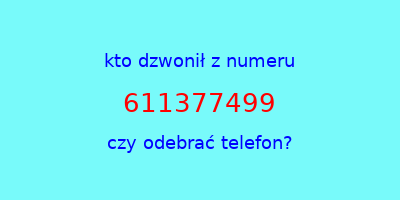 kto dzwonił 611377499  czy odebrać telefon?