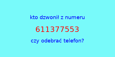 kto dzwonił 611377553  czy odebrać telefon?