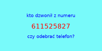 kto dzwonił 611525827  czy odebrać telefon?