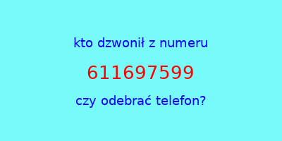 kto dzwonił 611697599  czy odebrać telefon?