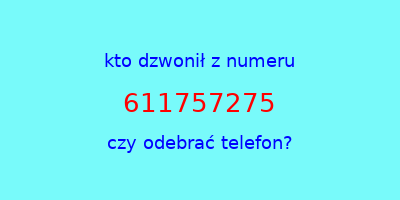 kto dzwonił 611757275  czy odebrać telefon?