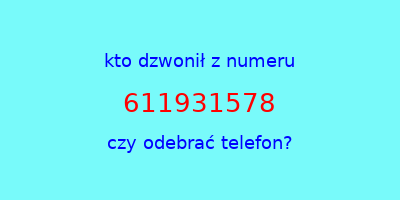 kto dzwonił 611931578  czy odebrać telefon?