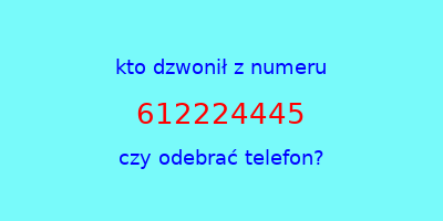 kto dzwonił 612224445  czy odebrać telefon?