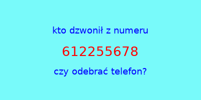 kto dzwonił 612255678  czy odebrać telefon?