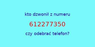 kto dzwonił 612277350  czy odebrać telefon?