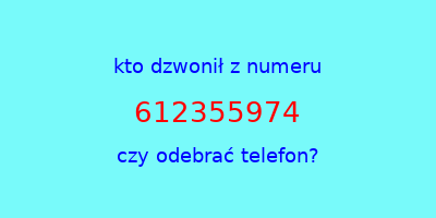 kto dzwonił 612355974  czy odebrać telefon?