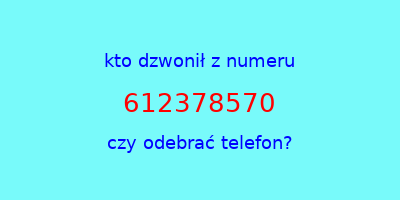 kto dzwonił 612378570  czy odebrać telefon?