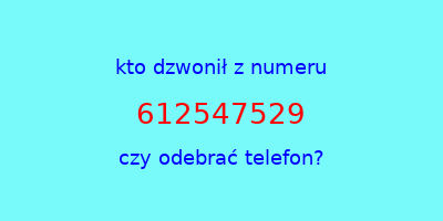 kto dzwonił 612547529  czy odebrać telefon?