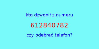 kto dzwonił 612840782  czy odebrać telefon?