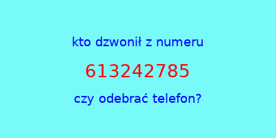 kto dzwonił 613242785  czy odebrać telefon?