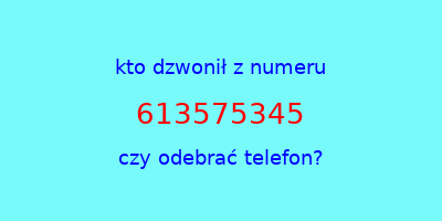 kto dzwonił 613575345  czy odebrać telefon?