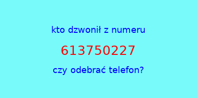 kto dzwonił 613750227  czy odebrać telefon?