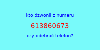 kto dzwonił 613860673  czy odebrać telefon?